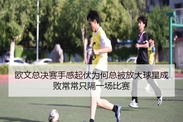 欧文总决赛手感起伏为何总被放大球星成败常常只隔一场比赛