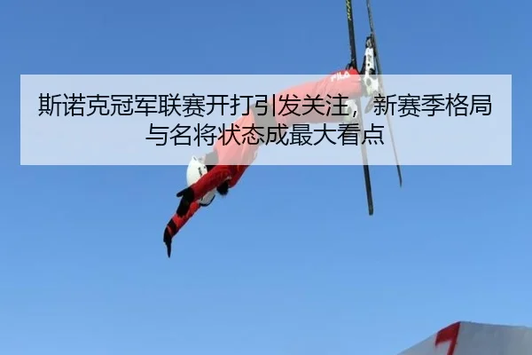 斯诺克冠军联赛开打引发关注，新赛季格局与名将状态成最大看点